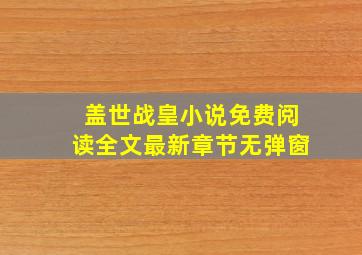 盖世战皇小说免费阅读全文最新章节无弹窗