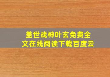 盖世战神叶玄免费全文在线阅读下载百度云