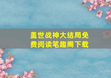 盖世战神大结局免费阅读笔趣阁下载