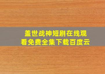 盖世战神短剧在线观看免费全集下载百度云