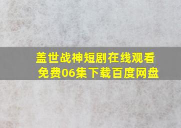 盖世战神短剧在线观看免费06集下载百度网盘