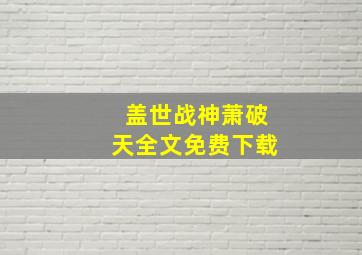 盖世战神萧破天全文免费下载