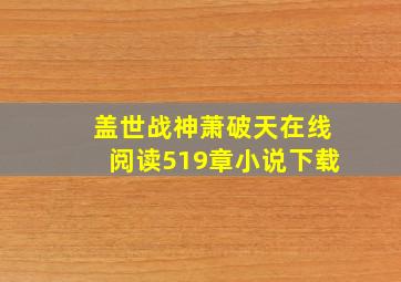 盖世战神萧破天在线阅读519章小说下载