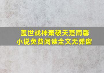 盖世战神萧破天楚雨馨小说免费阅读全文无弹窗