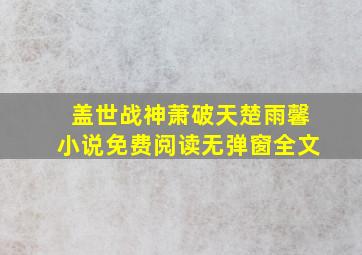 盖世战神萧破天楚雨馨小说免费阅读无弹窗全文