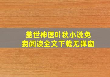 盖世神医叶秋小说免费阅读全文下载无弹窗