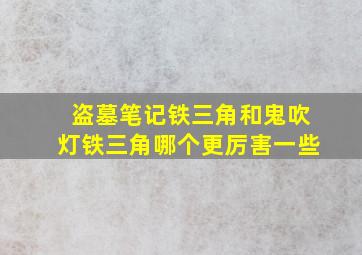 盗墓笔记铁三角和鬼吹灯铁三角哪个更厉害一些