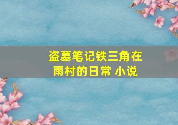 盗墓笔记铁三角在雨村的日常 小说