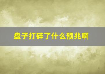 盘子打碎了什么预兆啊