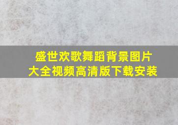 盛世欢歌舞蹈背景图片大全视频高清版下载安装