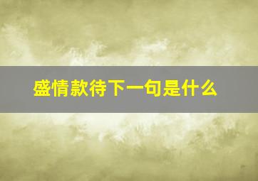 盛情款待下一句是什么