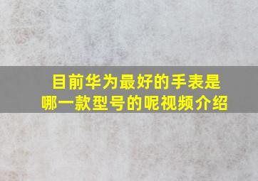 目前华为最好的手表是哪一款型号的呢视频介绍