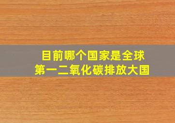 目前哪个国家是全球第一二氧化碳排放大国