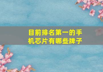 目前排名第一的手机芯片有哪些牌子