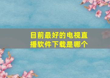 目前最好的电视直播软件下载是哪个