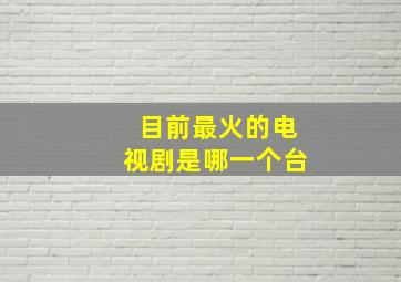 目前最火的电视剧是哪一个台