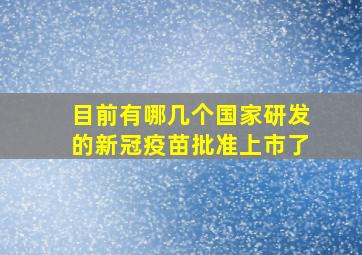 目前有哪几个国家研发的新冠疫苗批准上市了