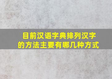 目前汉语字典排列汉字的方法主要有哪几种方式