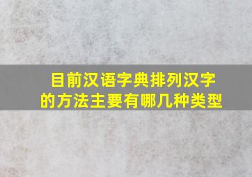 目前汉语字典排列汉字的方法主要有哪几种类型