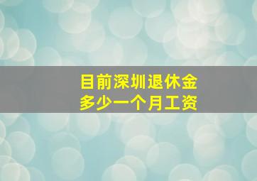 目前深圳退休金多少一个月工资