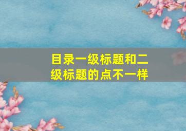 目录一级标题和二级标题的点不一样