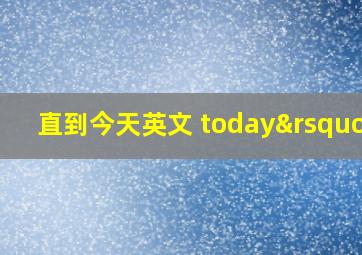 直到今天英文 today’s