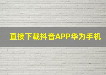 直接下载抖音APP华为手机