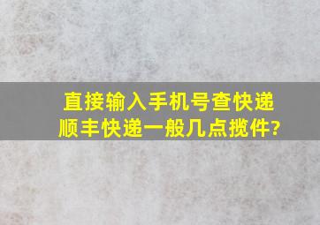 直接输入手机号查快递顺丰快递一般几点揽件?