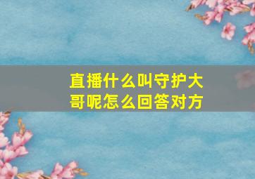 直播什么叫守护大哥呢怎么回答对方