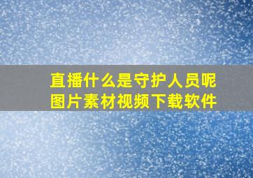 直播什么是守护人员呢图片素材视频下载软件