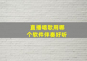 直播唱歌用哪个软件伴奏好听