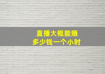 直播大概能赚多少钱一个小时