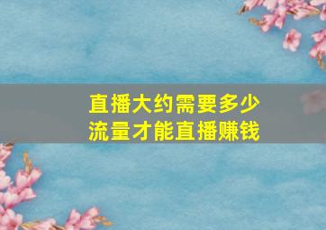 直播大约需要多少流量才能直播赚钱