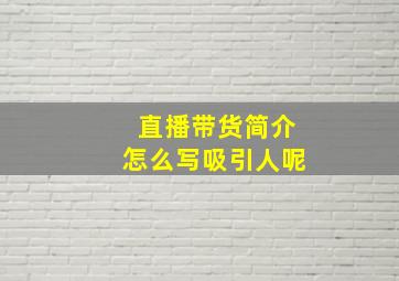 直播带货简介怎么写吸引人呢