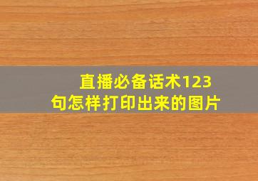 直播必备话术123句怎样打印出来的图片