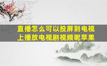 直播怎么可以投屏到电视上播放电视剧视频呢苹果