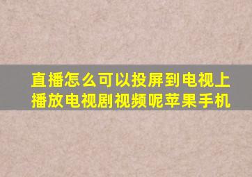 直播怎么可以投屏到电视上播放电视剧视频呢苹果手机