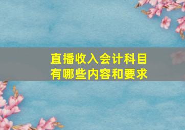 直播收入会计科目有哪些内容和要求