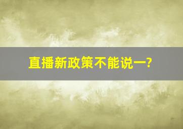 直播新政策不能说一?