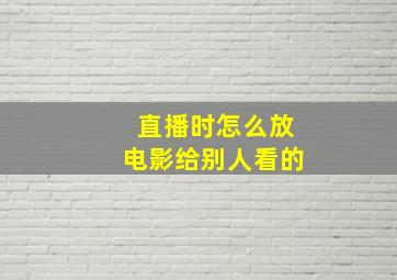 直播时怎么放电影给别人看的