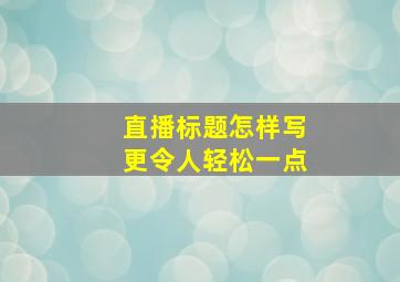 直播标题怎样写更令人轻松一点