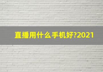 直播用什么手机好?2021