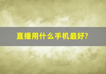 直播用什么手机最好?