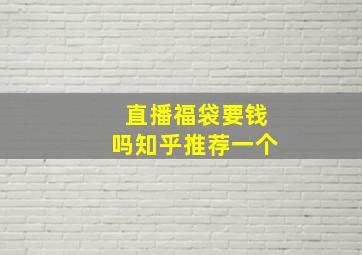 直播福袋要钱吗知乎推荐一个