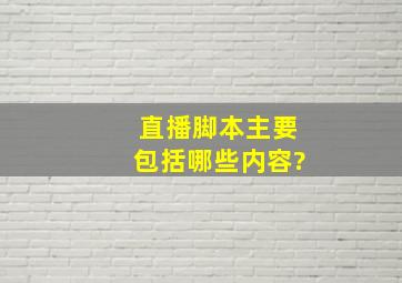 直播脚本主要包括哪些内容?