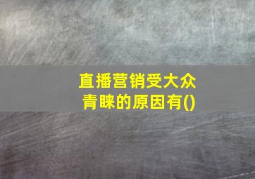 直播营销受大众青睐的原因有()