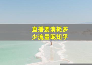 直播要消耗多少流量呢知乎