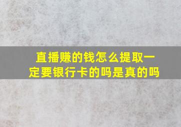 直播赚的钱怎么提取一定要银行卡的吗是真的吗