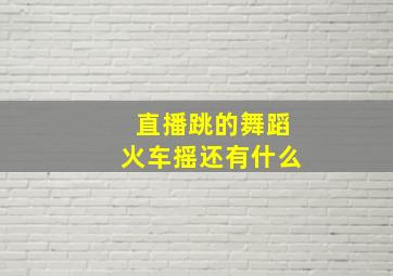 直播跳的舞蹈火车摇还有什么