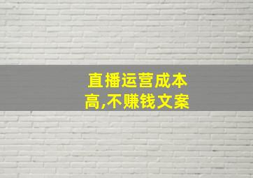 直播运营成本高,不赚钱文案